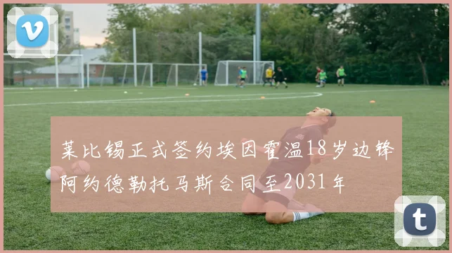 莱比锡正式签约埃因霍温18岁边锋阿约德勒托马斯合同至2031年