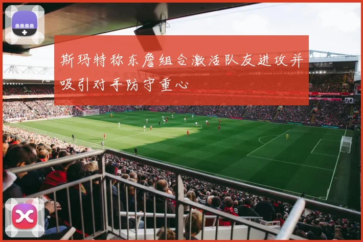 斯玛特称东詹组合激活队友进攻并吸引对手防守重心