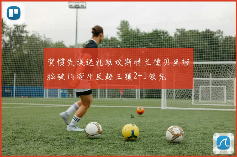 贺惯失误送礼助攻斯特兰德贝里轻松破门海牛反超三镇2-1领先