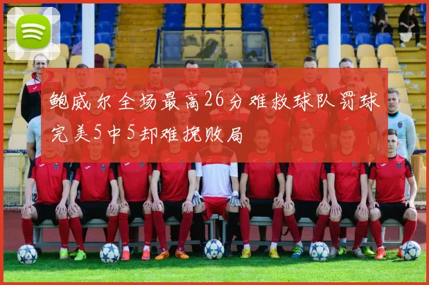 鲍威尔全场最高26分难救球队罚球完美5中5却难挽败局