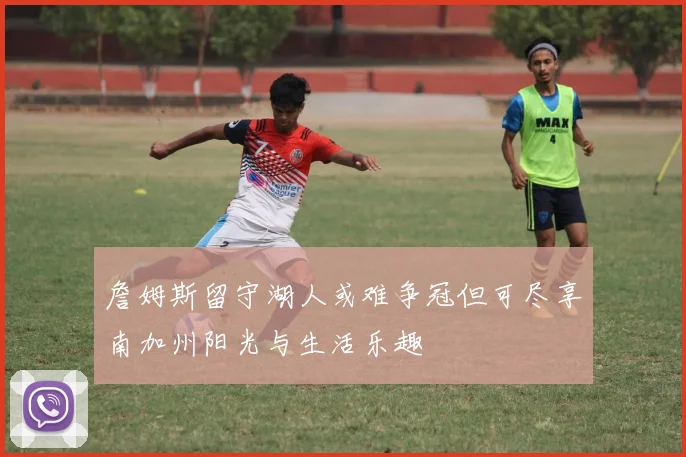 詹姆斯留守湖人或难争冠但可尽享南加州阳光与生活乐趣