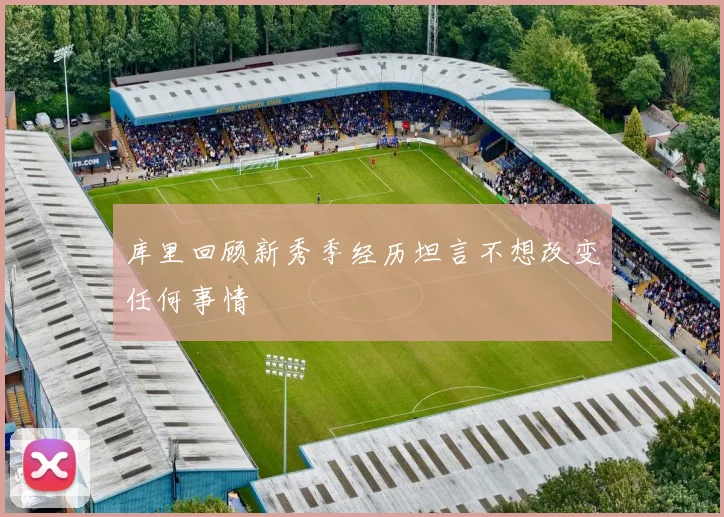 库里回顾新秀季经历坦言不想改变任何事情