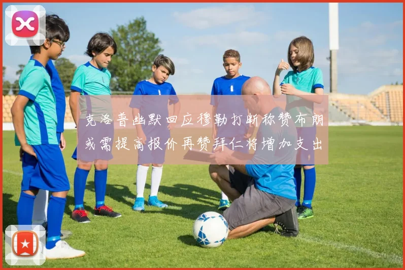 克洛普幽默回应穆勒打断称赞布朗或需提高报价再赞拜仁将增加支出